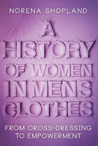 A History of Women in Men's Clothes: From Cross-Dressing to Empowerment - Norena Shopland