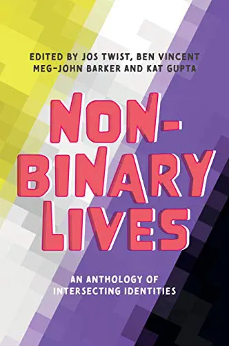 Non-Binary Lives: An Anthology of Intersecting Identities gol. gan/ ed. by Jos Twist, Ben Vincent, Meg-John Barker + Kat Gupta