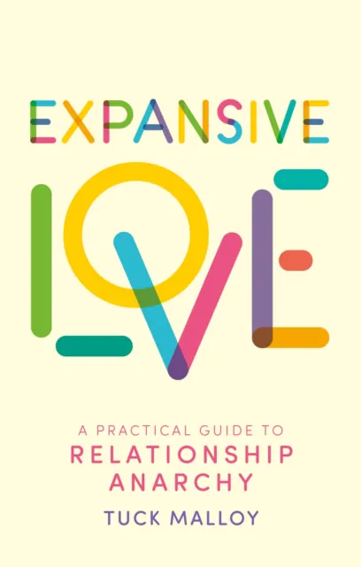 Expansive Love: A Practical Guide to Relationship Anarchy - Tuck Mallory